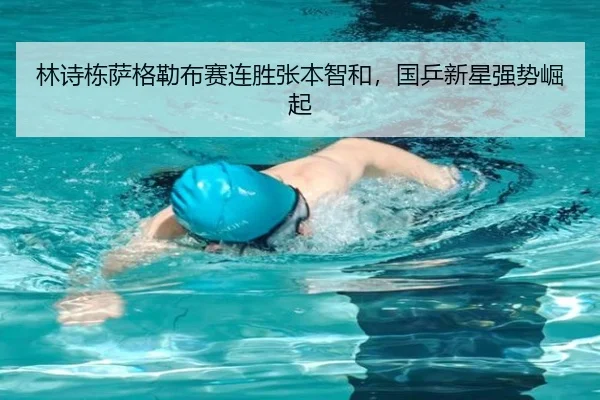 林诗栋萨格勒布赛连胜张本智和，国乒新星强势崛起
