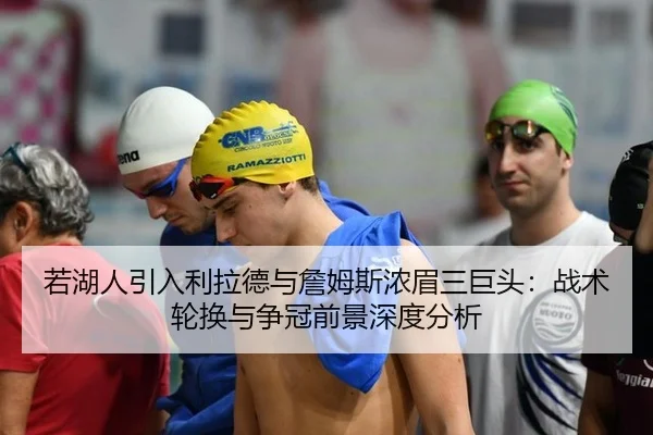 若湖人引入利拉德与詹姆斯浓眉三巨头：战术轮换与争冠前景深度分析