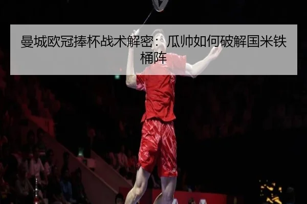 曼城欧冠捧杯战术解密：瓜帅如何破解国米铁桶阵