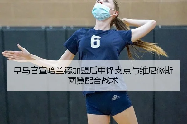 皇马官宣哈兰德加盟后中锋支点与维尼修斯两翼配合战术